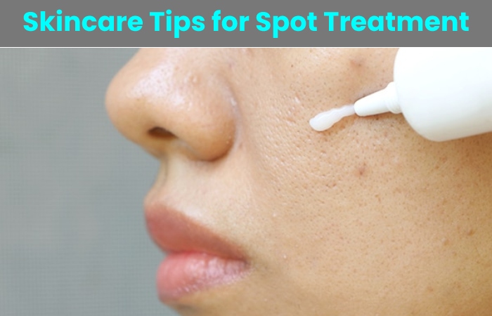 Skincare Tips for Spot Treatment