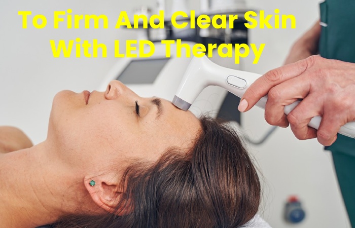 To Firm And Clear Skin With LED Therapy