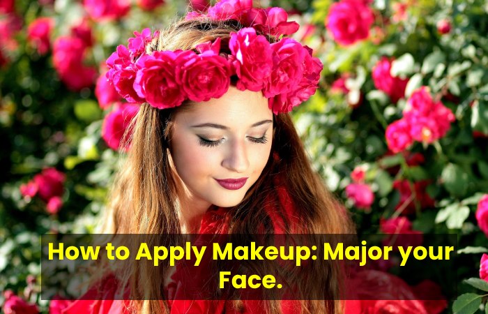 How to Apply Makeup: Major your Face.