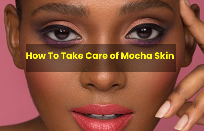 How To Take Care of Mocha Skin