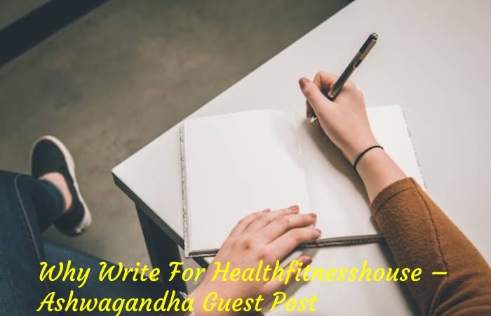 Why Write For Healthfitnesshouse – Ashwagandha Guest Post