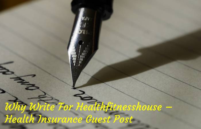 Why Write For Healthfitnesshouse – Health Insurance Guest Post
