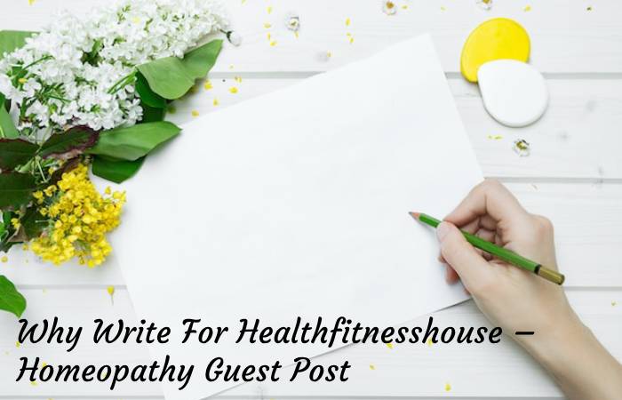 Why Write For Healthfitnesshouse – Homeopathy Guest Post
