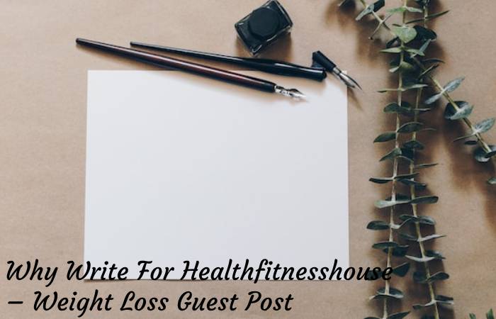 Why Write For Healthfitnesshouse – Weight Loss Guest Post