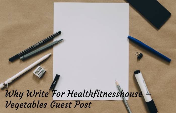 Why Write For Healthfitnesshouse – Vegetables Guest Post